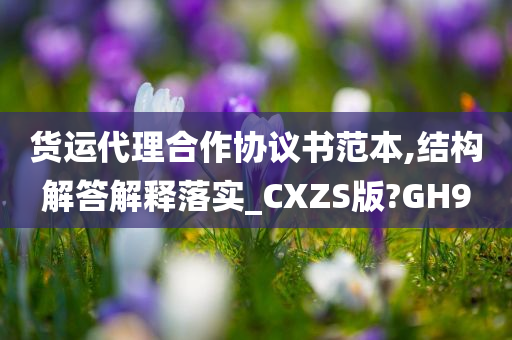 货运代理合作协议书范本,结构解答解释落实_CXZS版?GH9