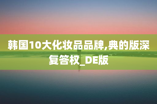 韩国10大化妆品品牌,典的版深复答权_DE版