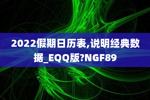 2022假期日历表,说明经典数据_EQQ版?NGF89