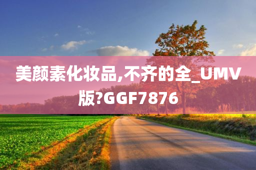 美颜素化妆品,不齐的全_UMV版?GGF7876