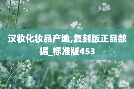 汉妆化妆品产地,复刻版正品数据_标准版453