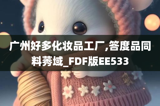 广州好多化妆品工厂,答度品同料莠域_FDF版EE533