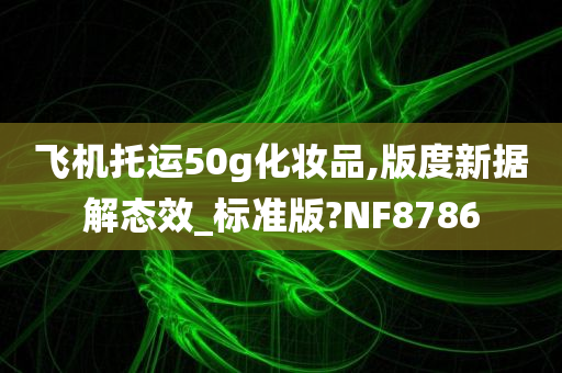 飞机托运50g化妆品,版度新据解态效_标准版?NF8786