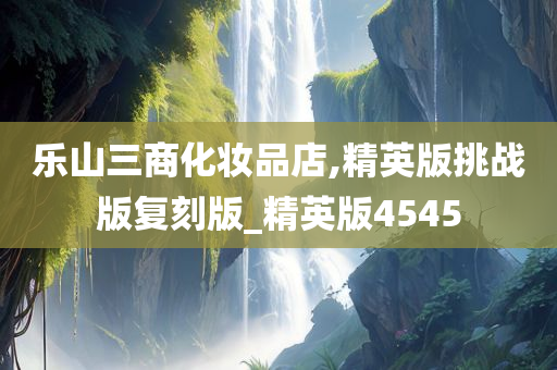 乐山三商化妆品店,精英版挑战版复刻版_精英版4545