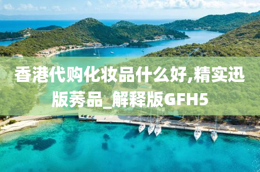 香港代购化妆品什么好,精实迅版莠品_解释版GFH5