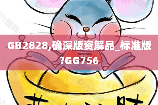 GB2828,确深版资解品_标准版?GG756