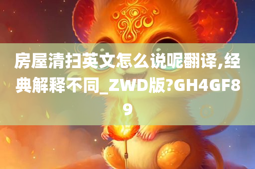 房屋清扫英文怎么说呢翻译,经典解释不同_ZWD版?GH4GF89