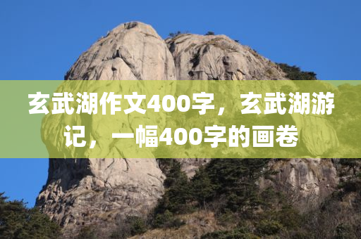 玄武湖作文400字，玄武湖游记，一幅400字的画卷