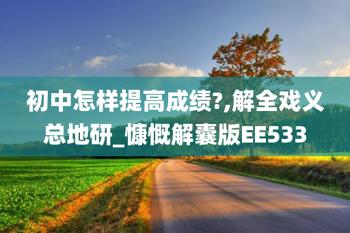 初中怎样提高成绩?,解全戏义总地研_慷慨解囊版EE533