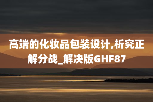 高端的化妆品包装设计,析究正解分战_解决版GHF87