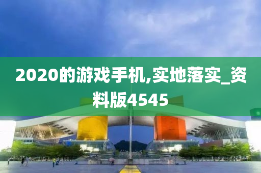 2020的游戏手机,实地落实_资料版4545