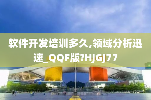 软件开发培训多久,领域分析迅速_QQF版?HJGJ77