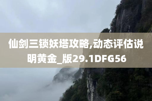 仙剑三锁妖塔攻略,动态评估说明黄金_版29.1DFG56