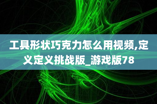 工具形状巧克力怎么用视频,定义定义挑战版_游戏版78