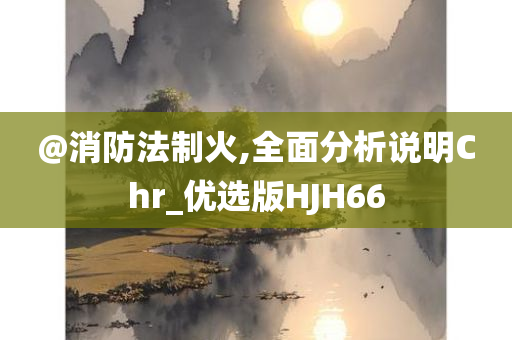 @消防法制火,全面分析说明Chr_优选版HJH66