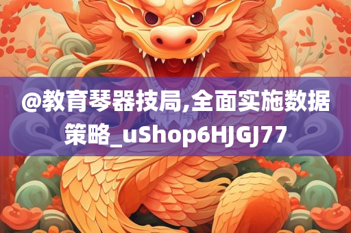 @教育琴器技局,全面实施数据策略_uShop6HJGJ77