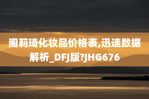 阁莉琦化妆品价格表,迅速数据解析_DFJ版?JHG676