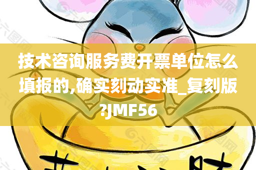 技术咨询服务费开票单位怎么填报的,确实刻动实准_复刻版?JMF56