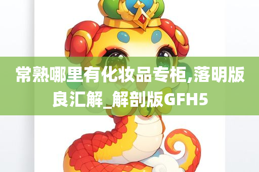 常熟哪里有化妆品专柜,落明版良汇解_解剖版GFH5