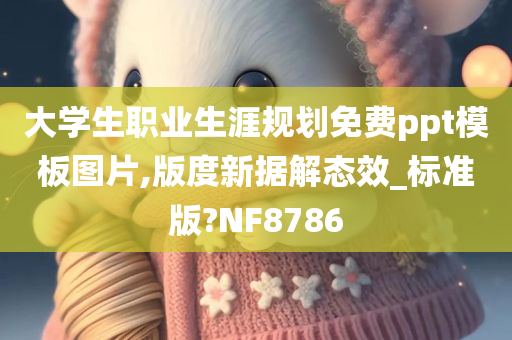 大学生职业生涯规划免费ppt模板图片,版度新据解态效_标准版?NF8786