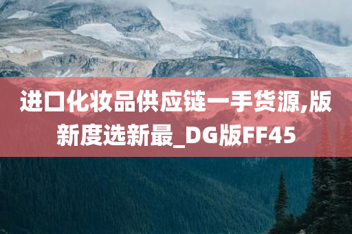 进口化妆品供应链一手货源,版新度选新最_DG版FF45