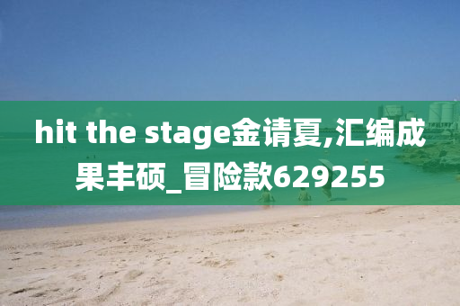 hit the stage金请夏,汇编成果丰硕_冒险款629255