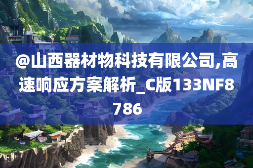 @山西器材物科技有限公司,高速响应方案解析_C版133NF8786