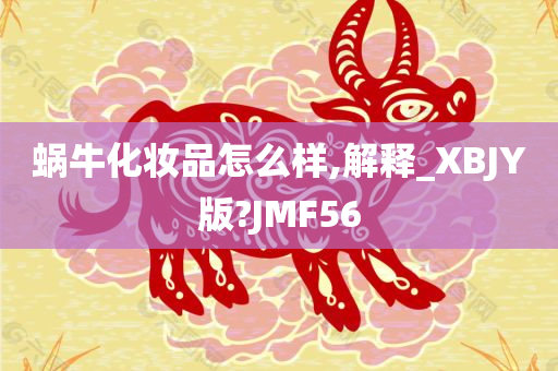 蜗牛化妆品怎么样,解释_XBJY版?JMF56