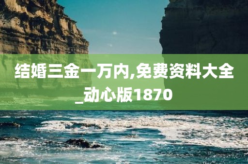 结婚三金一万内,免费资料大全_动心版1870