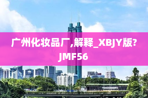 广州化妆品厂,解释_XBJY版?JMF56