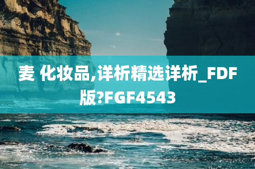 麦 化妆品,详析精选详析_FDF版?FGF4543