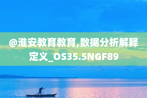 @淮安教育教育,数据分析解释定义_OS35.5NGF89