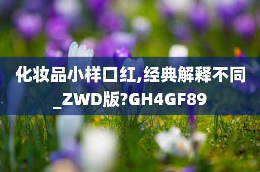 化妆品小样口红,经典解释不同_ZWD版?GH4GF89