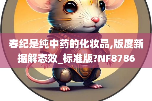 春纪是纯中药的化妆品,版度新据解态效_标准版?NF8786