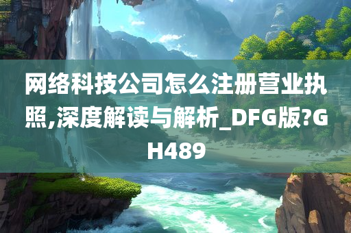 网络科技公司怎么注册营业执照,深度解读与解析_DFG版?GH489