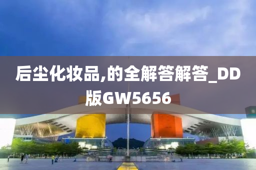 后尘化妆品,的全解答解答_DD版GW5656