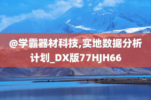 @学霸器材科技,实地数据分析计划_DX版77HJH66