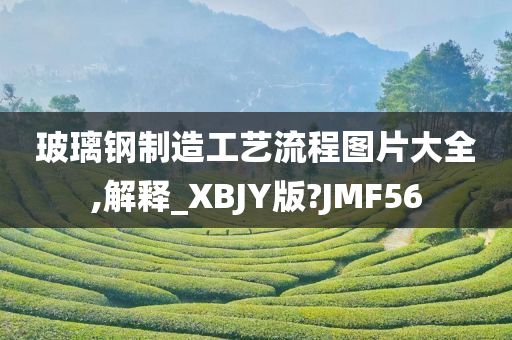 玻璃钢制造工艺流程图片大全,解释_XBJY版?JMF56