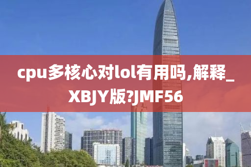 cpu多核心对lol有用吗,解释_XBJY版?JMF56