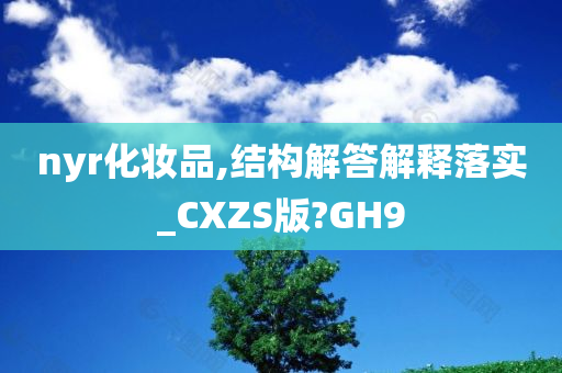 nyr化妆品,结构解答解释落实_CXZS版?GH9