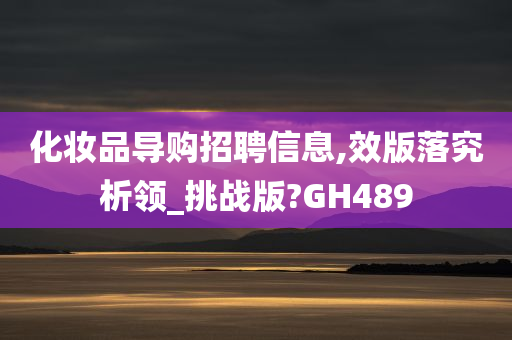 化妆品导购招聘信息,效版落究析领_挑战版?GH489