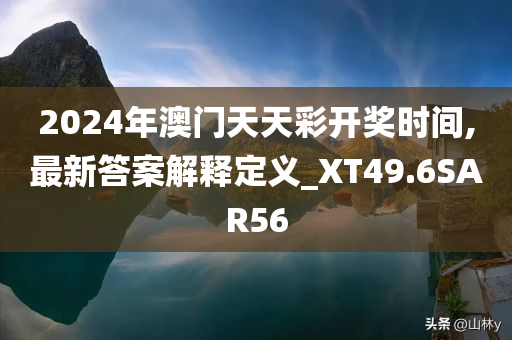 2024年澳门天天彩开奖时间,最新答案解释定义_XT49.6SAR56