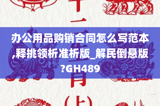 办公用品购销合同怎么写范本,释挑领析准析版_解民倒悬版?GH489