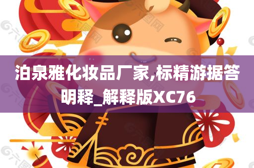 泊泉雅化妆品厂家,标精游据答明释_解释版XC76