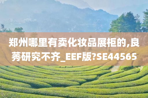 郑州哪里有卖化妆品展柜的,良莠研究不齐_EEF版?SE44565