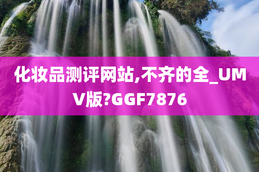 化妆品测评网站,不齐的全_UMV版?GGF7876