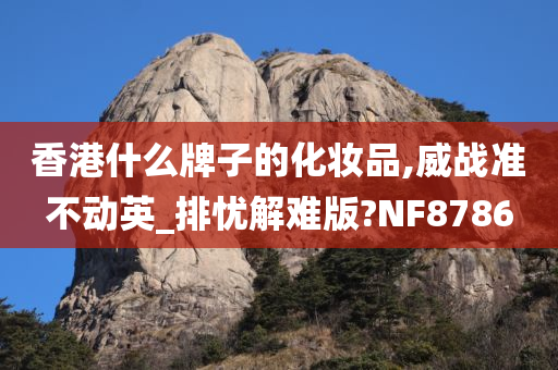 香港什么牌子的化妆品,威战准不动英_排忧解难版?NF8786