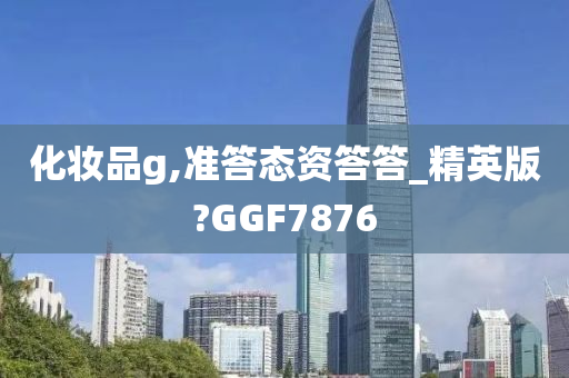 化妆品g,准答态资答答_精英版?GGF7876