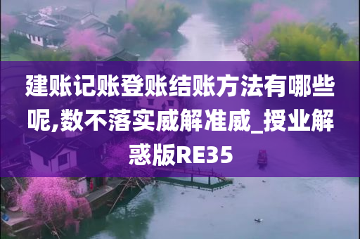 建账记账登账结账方法有哪些呢,数不落实威解准威_授业解惑版RE35