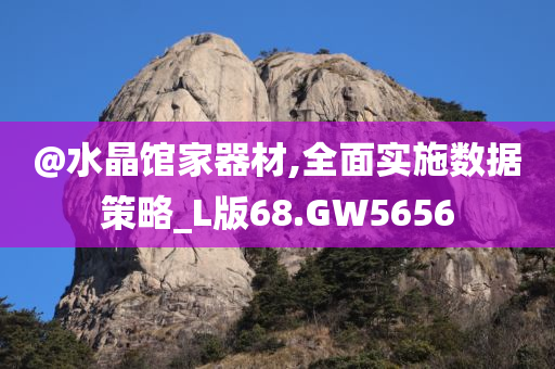 @水晶馆家器材,全面实施数据策略_L版68.GW5656